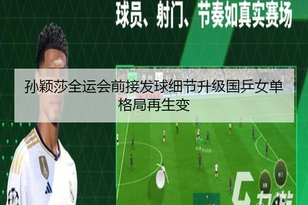 孙颖莎全运会前接发球细节升级国乒女单格局再生变